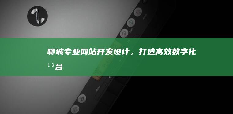 聊城专业网站开发设计，打造高效数字化平台