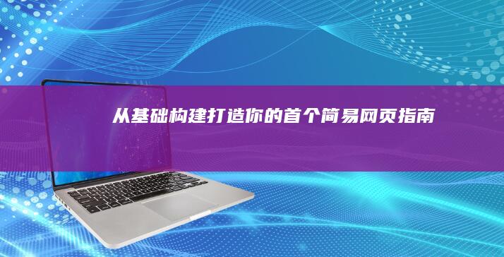 从基础构建：打造你的首个简易网页指南