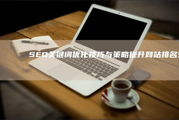 SEO关键词优化技巧与策略：提升网站排名效果