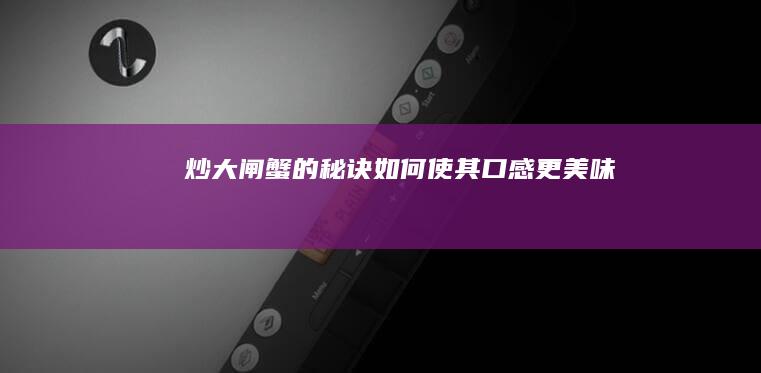 炒大闸蟹的秘诀：如何使其口感更美味